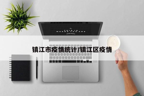 镇江市疫情统计/镇江区疫情