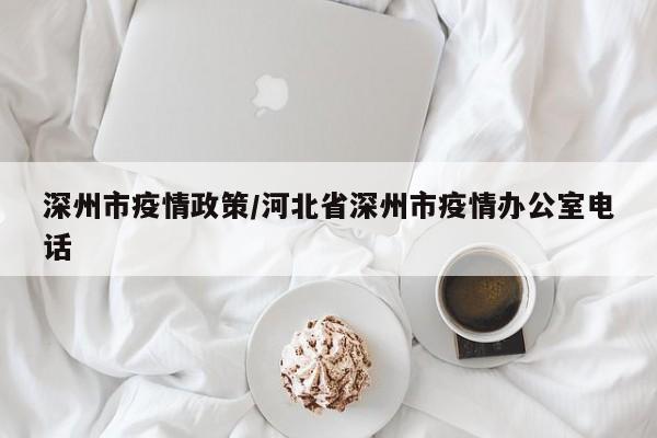 深州市疫情政策/河北省深州市疫情办公室电话