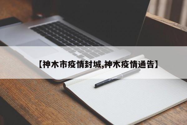 【神木市疫情封城,神木疫情通告】