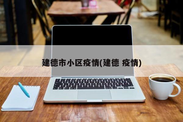 建德市小区疫情(建德 疫情)