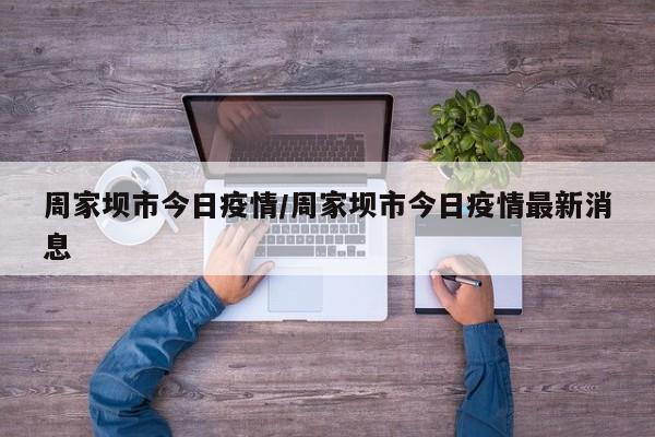 周家坝市今日疫情/周家坝市今日疫情最新消息