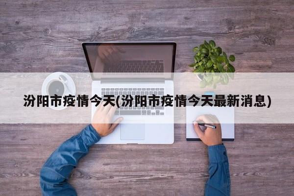 汾阳市疫情今天(汾阳市疫情今天最新消息)