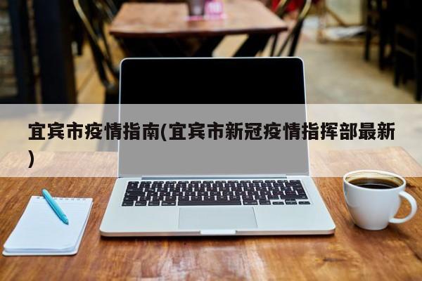 宜宾市疫情指南(宜宾市新冠疫情指挥部最新)