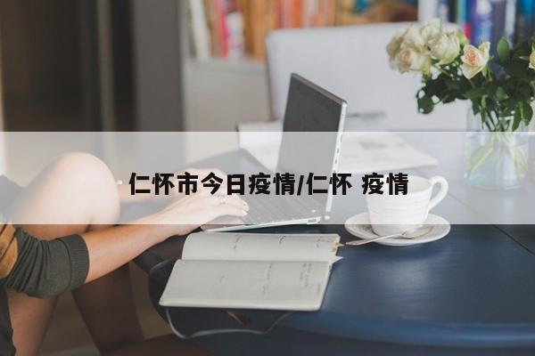 仁怀市今日疫情/仁怀 疫情