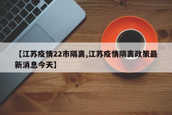 【江苏疫情22市隔离,江苏疫情隔离政策最新消息今天】
