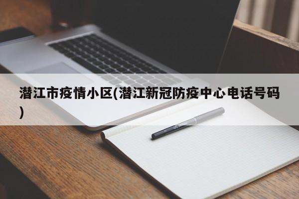 潜江市疫情小区(潜江新冠防疫中心电话号码)