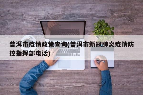 普洱市疫情政策查询(普洱市新冠肺炎疫情防控指挥部电话)
