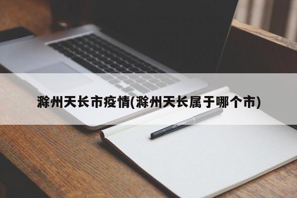 滁州天长市疫情(滁州天长属于哪个市)