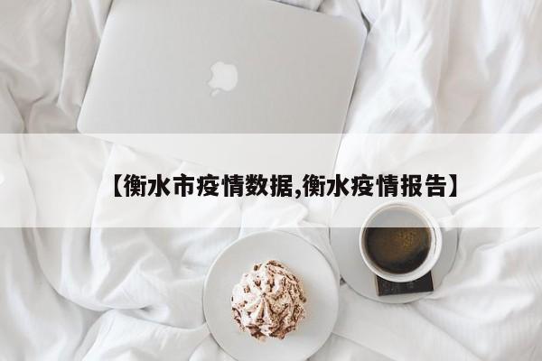 【衡水市疫情数据,衡水疫情报告】
