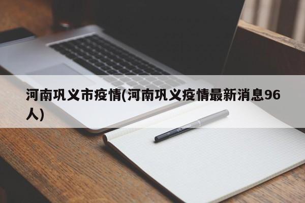 河南巩义市疫情(河南巩义疫情最新消息96人)