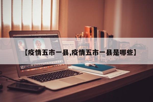 【疫情五市一县,疫情五市一县是哪些】