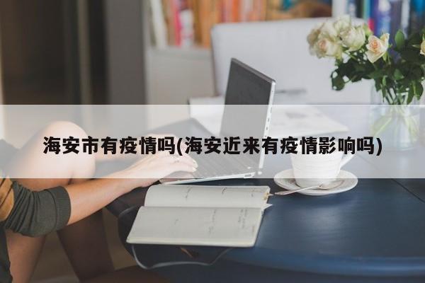 海安市有疫情吗(海安近来有疫情影响吗)