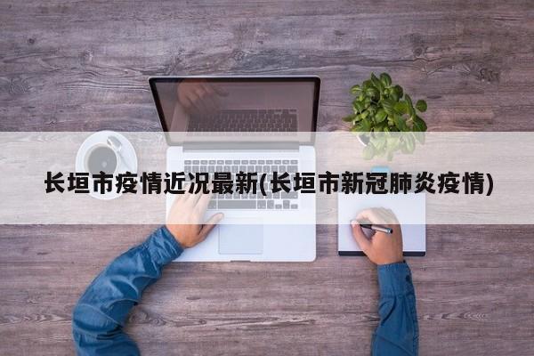 长垣市疫情近况最新(长垣市新冠肺炎疫情)