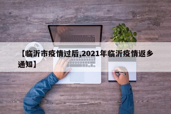 【临沂市疫情过后,2021年临沂疫情返乡通知】