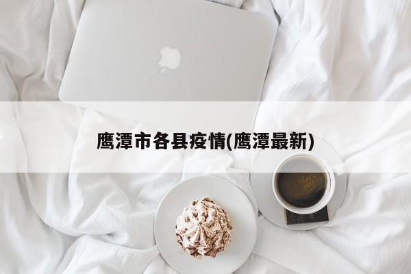 鹰潭市各县疫情(鹰潭最新)