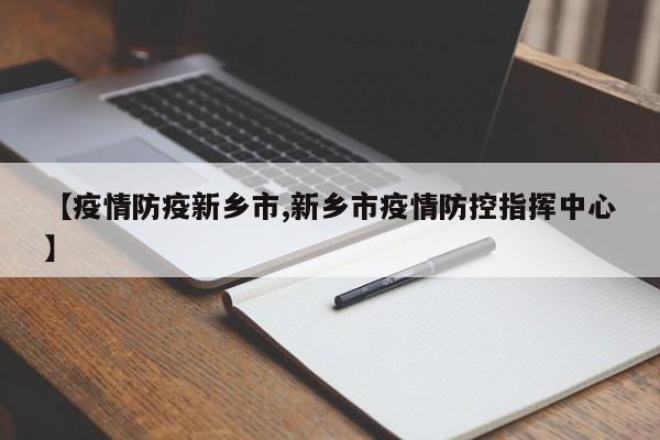 【疫情防疫新乡市,新乡市疫情防控指挥中心】