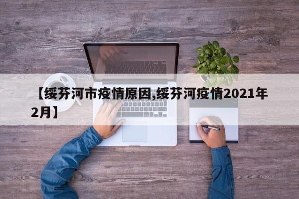 【绥芬河市疫情原因,绥芬河疫情2021年2月】