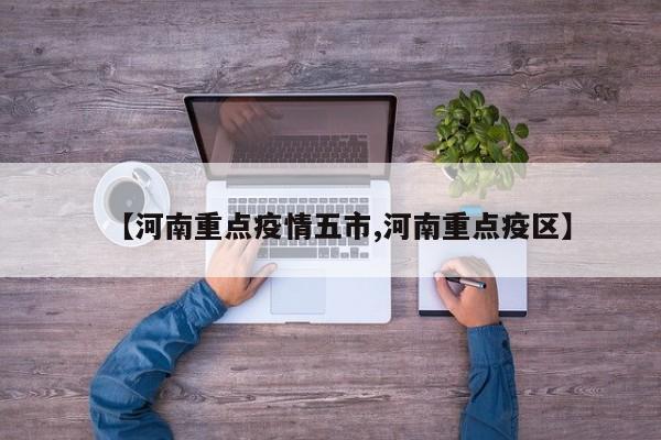 【河南重点疫情五市,河南重点疫区】