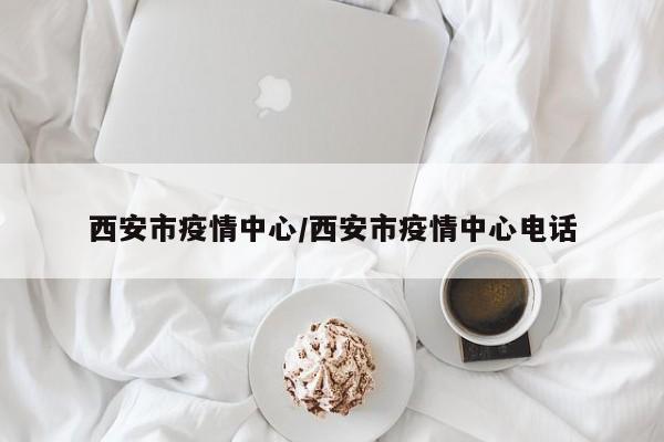 西安市疫情中心/西安市疫情中心电话