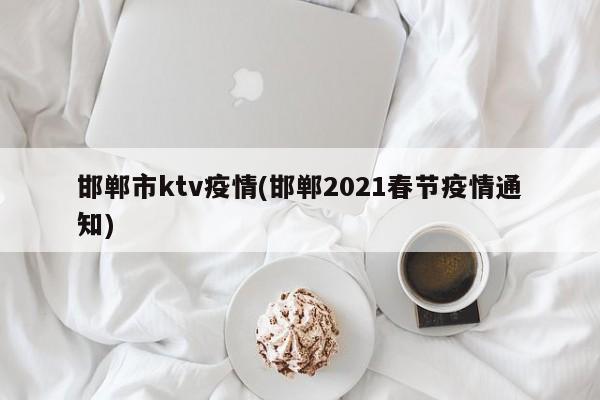 邯郸市ktv疫情(邯郸2021春节疫情通知)