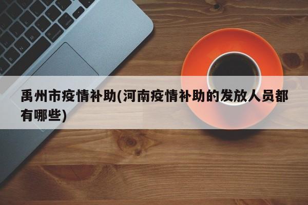禹州市疫情补助(河南疫情补助的发放人员都有哪些)