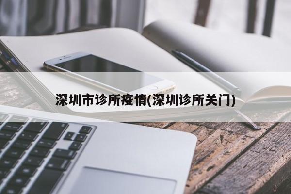 深圳市诊所疫情(深圳诊所关门)