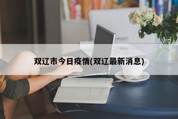 双辽市今日疫情(双辽最新消息)