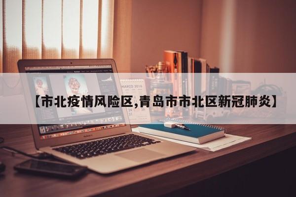 【市北疫情风险区,青岛市市北区新冠肺炎】