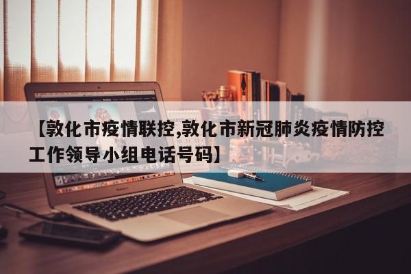 【敦化市疫情联控,敦化市新冠肺炎疫情防控工作领导小组电话号码】