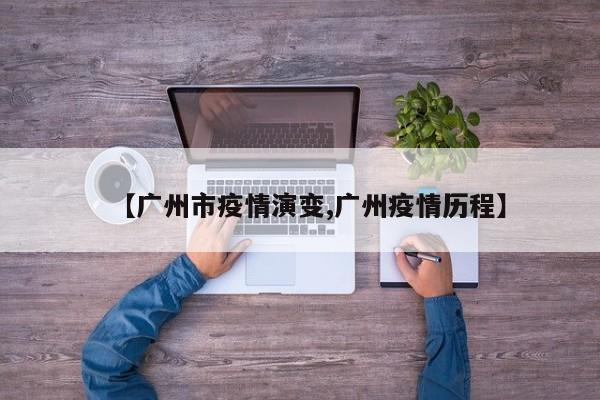 【广州市疫情演变,广州疫情历程】