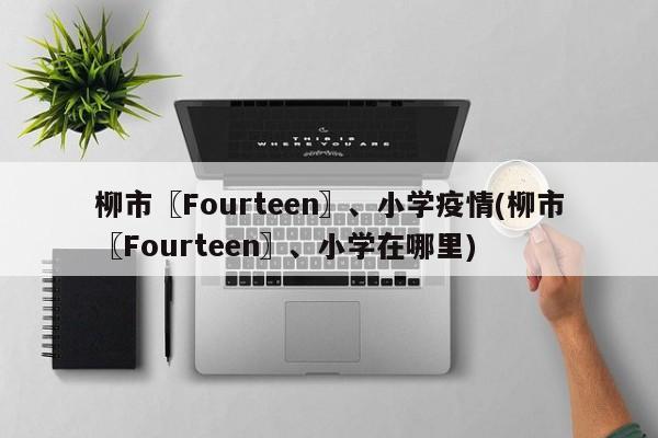 柳市〖Fourteen〗、小学疫情(柳市〖Fourteen〗、小学在哪里)
