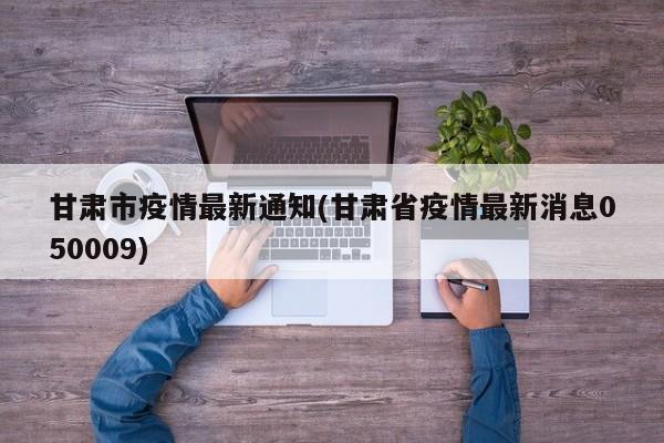 甘肃市疫情最新通知(甘肃省疫情最新消息050009)