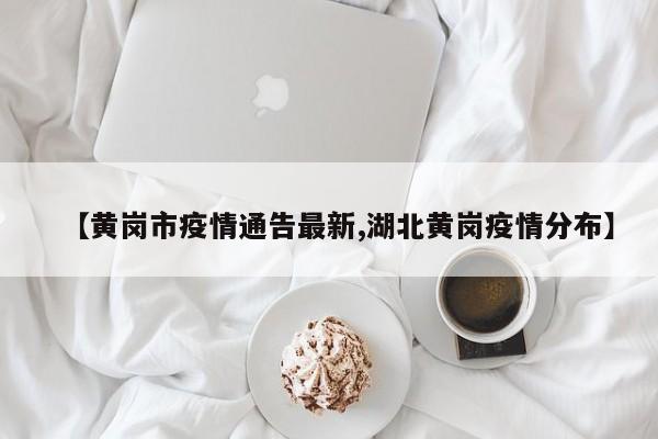 【黄岗市疫情通告最新,湖北黄岗疫情分布】