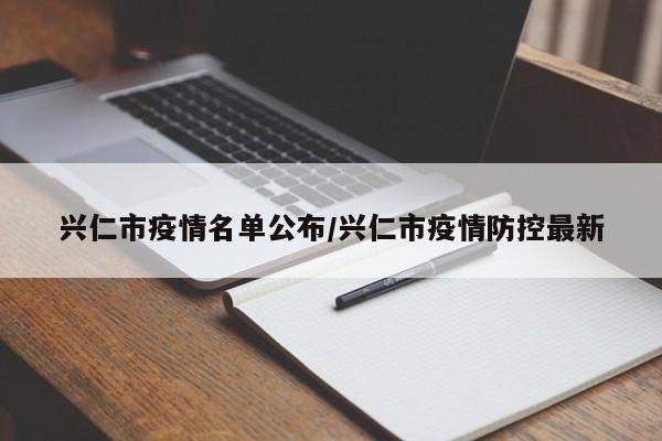 兴仁市疫情名单公布/兴仁市疫情防控最新