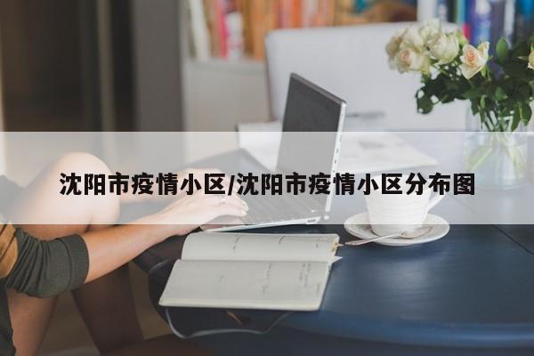 沈阳市疫情小区/沈阳市疫情小区分布图