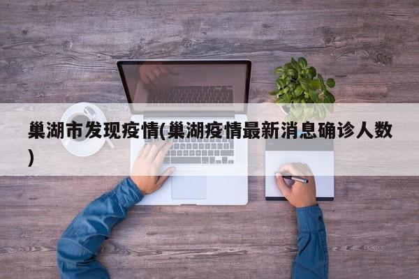 巢湖市发现疫情(巢湖疫情最新消息确诊人数)