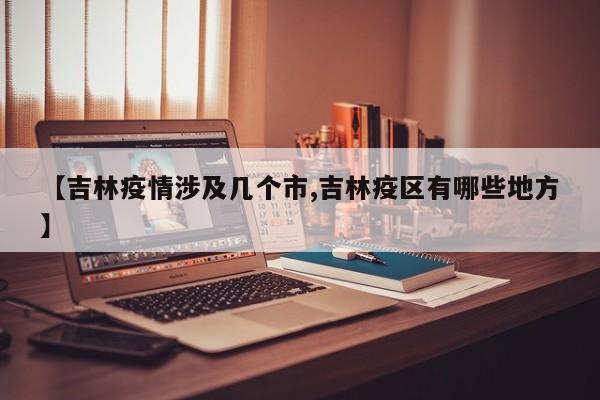 【吉林疫情涉及几个市,吉林疫区有哪些地方】