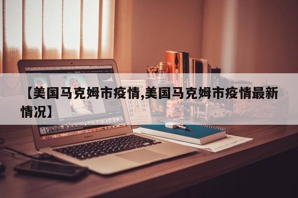 【美国马克姆市疫情,美国马克姆市疫情最新情况】