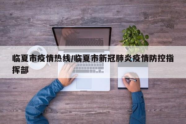 临夏市疫情热线/临夏市新冠肺炎疫情防控指挥部