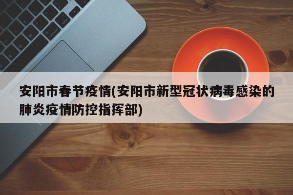 安阳市春节疫情(安阳市新型冠状病毒感染的肺炎疫情防控指挥部)