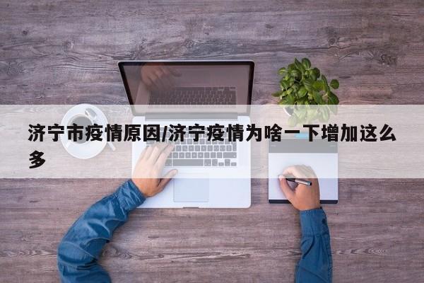 济宁市疫情原因/济宁疫情为啥一下增加这么多