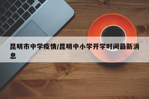 昆明市中学疫情/昆明中小学开学时间最新消息