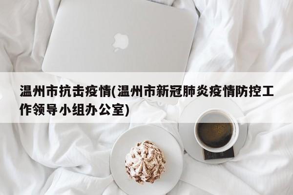 温州市抗击疫情(温州市新冠肺炎疫情防控工作领导小组办公室)