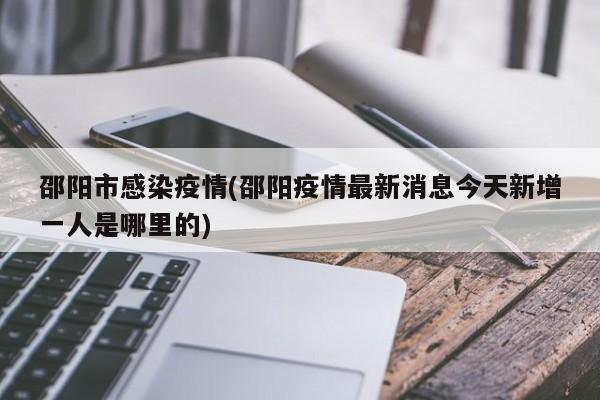 邵阳市感染疫情(邵阳疫情最新消息今天新增一人是哪里的)