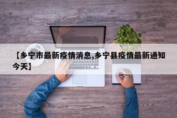 【乡宁市最新疫情消息,乡宁县疫情最新通知今天】