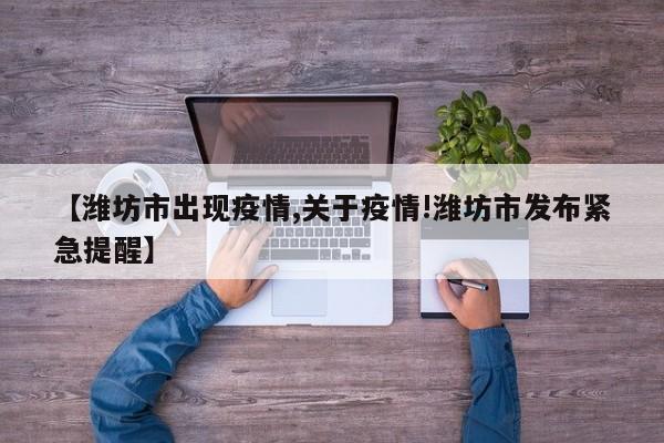 【潍坊市出现疫情,关于疫情!潍坊市发布紧急提醒】