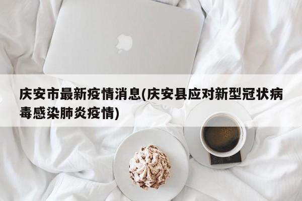庆安市最新疫情消息(庆安县应对新型冠状病毒感染肺炎疫情)