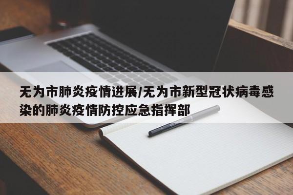 无为市肺炎疫情进展/无为市新型冠状病毒感染的肺炎疫情防控应急指挥部