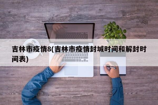 吉林市疫情8(吉林市疫情封城时间和解封时间表)
