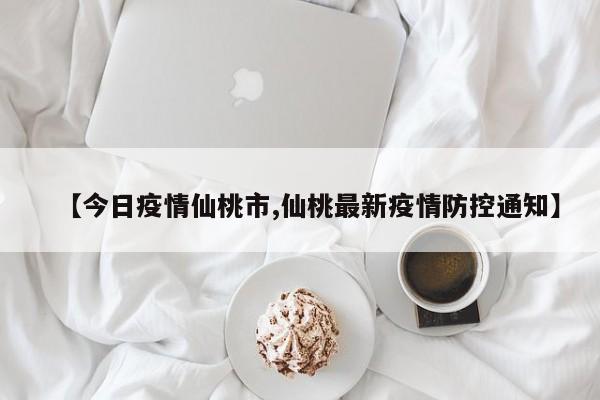 【今日疫情仙桃市,仙桃最新疫情防控通知】